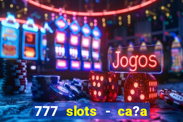 777 slots - ca?a níquel grátis