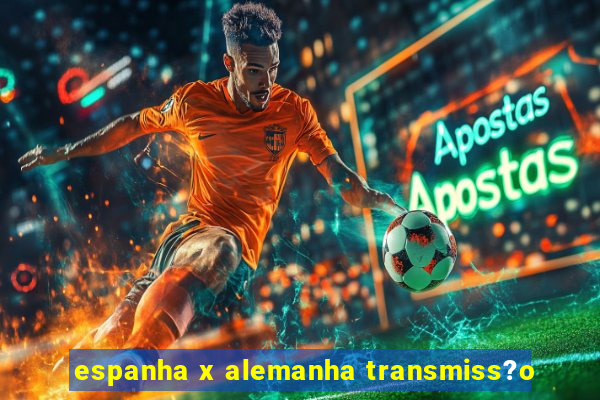 espanha x alemanha transmiss?o