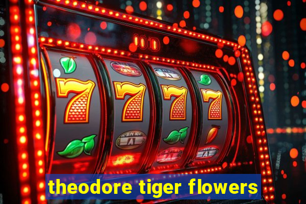 theodore tiger flowers