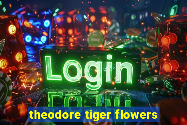 theodore tiger flowers