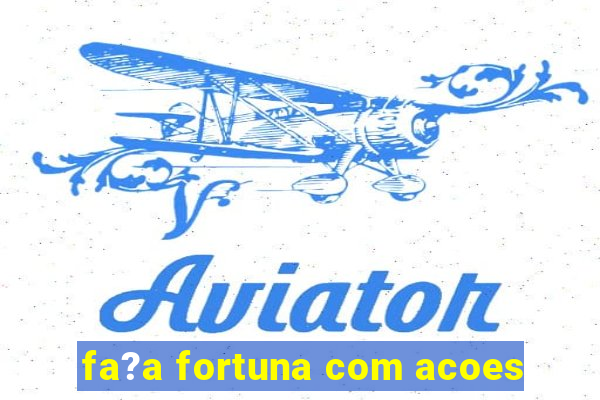 fa?a fortuna com acoes