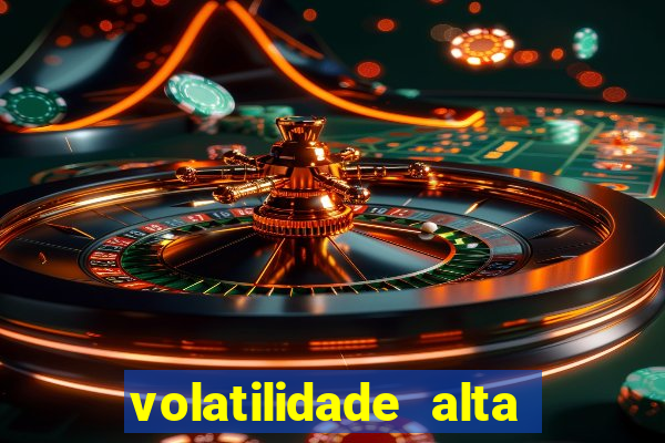 volatilidade alta no jogo