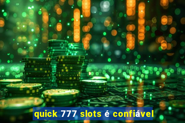 quick 777 slots é confiável