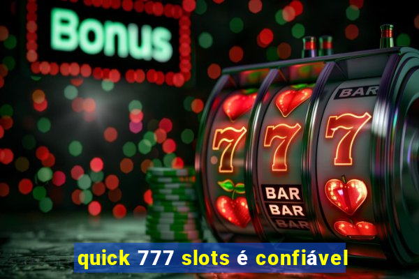 quick 777 slots é confiável