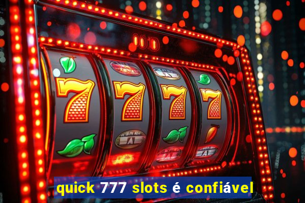 quick 777 slots é confiável