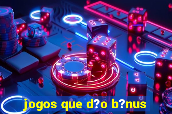 jogos que d?o b?nus