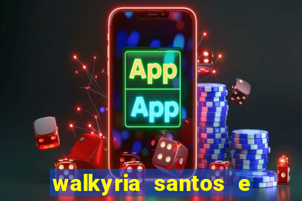 walkyria santos e namorado vereador