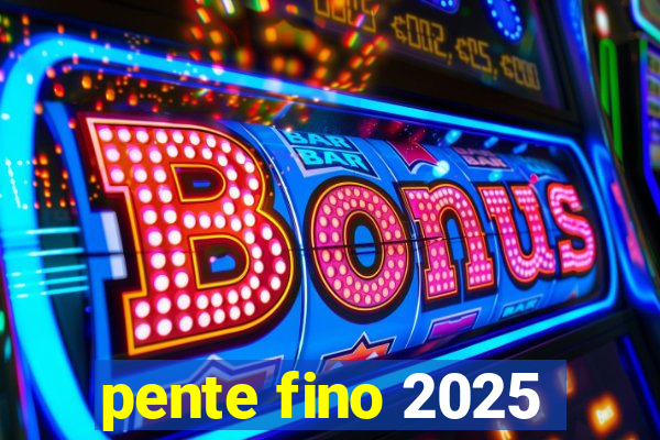 pente fino 2025