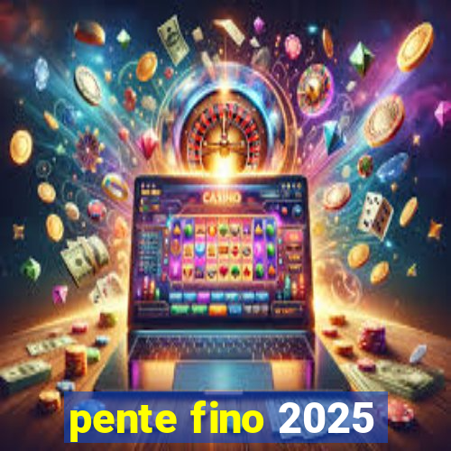 pente fino 2025