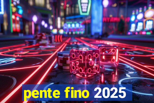 pente fino 2025