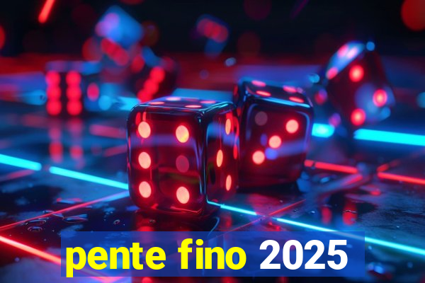 pente fino 2025