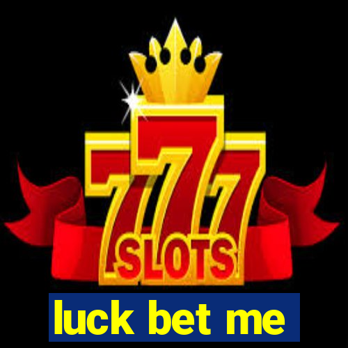 luck bet me