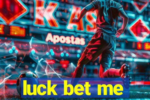 luck bet me