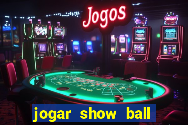 jogar show ball valendo dinheiro