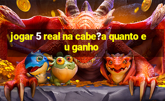 jogar 5 real na cabe?a quanto eu ganho