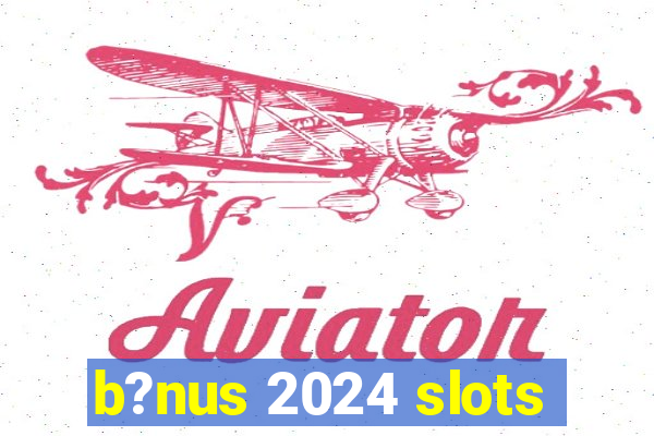 b?nus 2024 slots