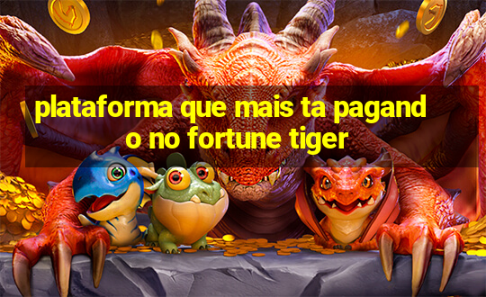 plataforma que mais ta pagando no fortune tiger