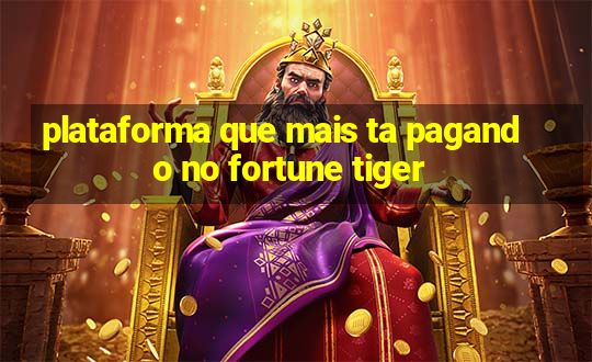 plataforma que mais ta pagando no fortune tiger