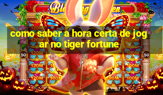 como saber a hora certa de jogar no tiger fortune