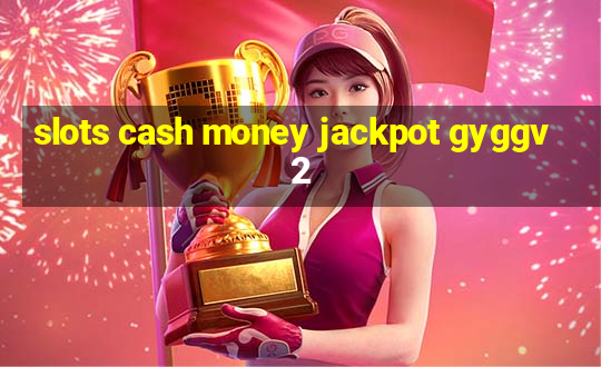 slots cash money jackpot gyggv2