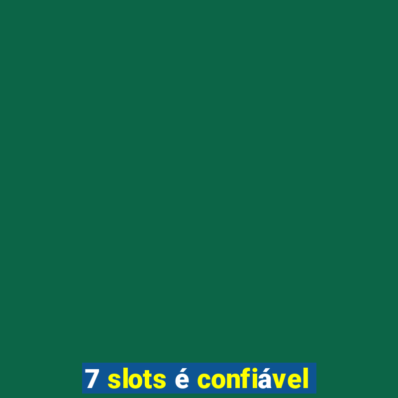 7 slots é confiável