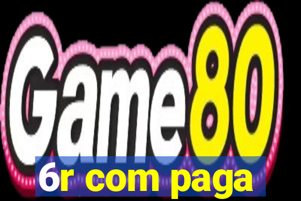 6r com paga