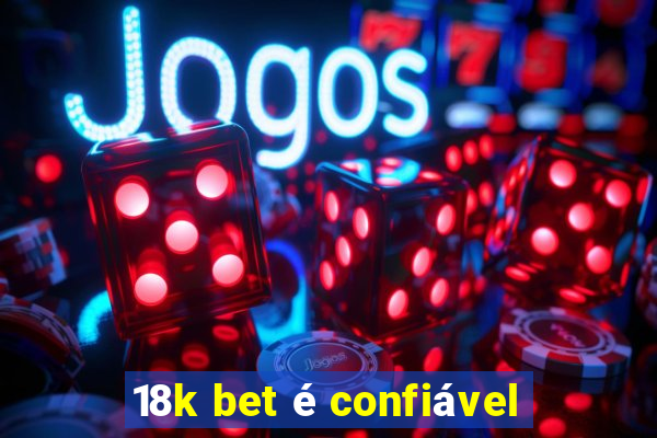 18k bet é confiável