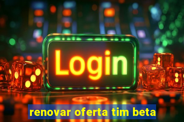 renovar oferta tim beta