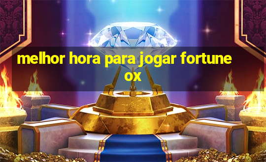 melhor hora para jogar fortune ox