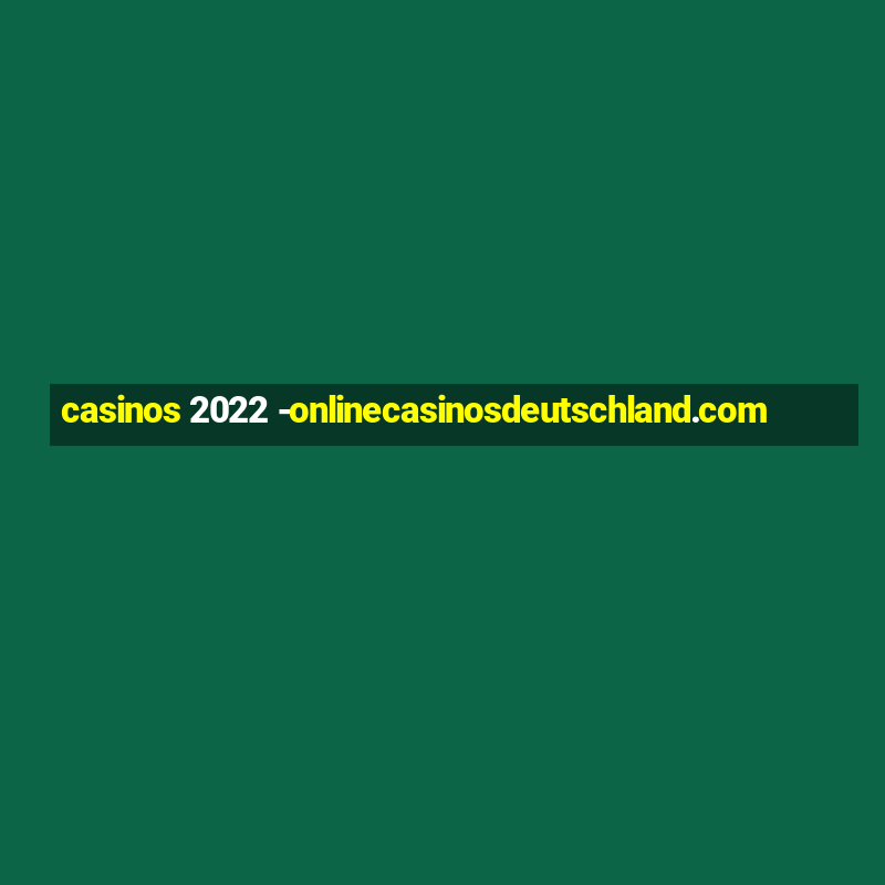 casinos 2022 -onlinecasinosdeutschland.com