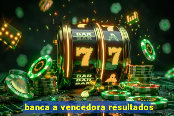 banca a vencedora resultados