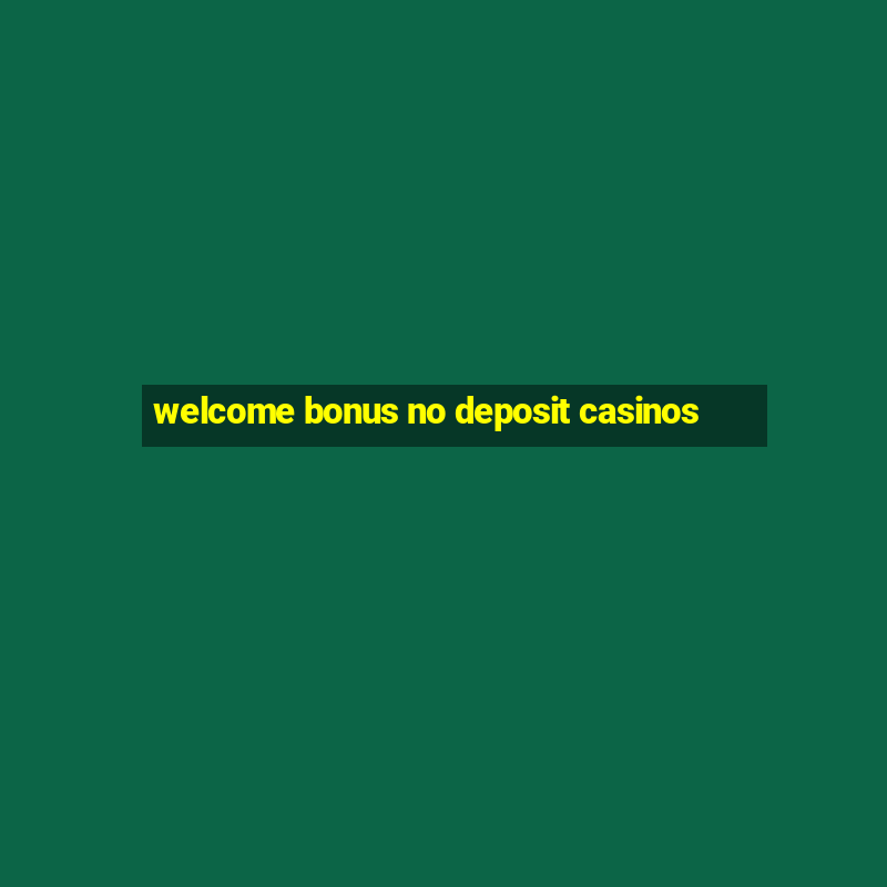 welcome bonus no deposit casinos