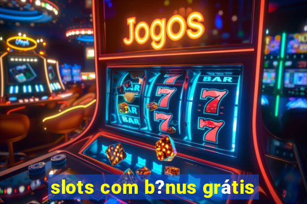 slots com b?nus grátis