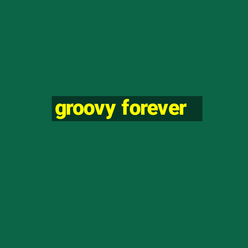 groovy forever