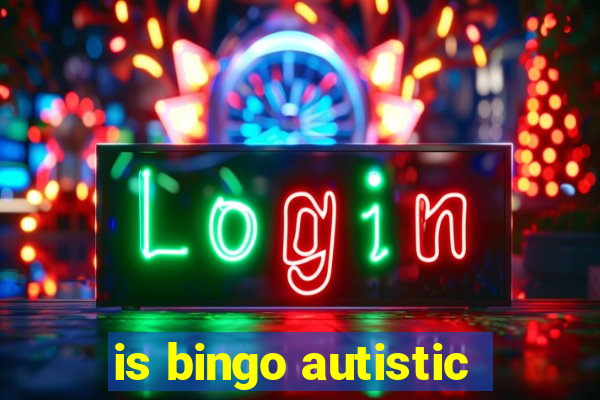 is bingo autistic