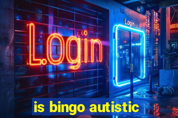 is bingo autistic