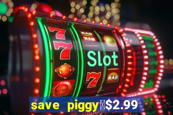 save piggy▼$2.99 to $0.99