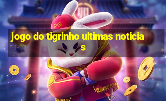 jogo do tigrinho ultimas noticias