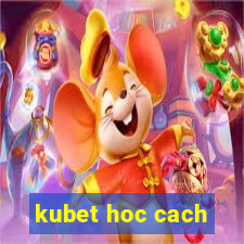 kubet hoc cach