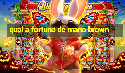 qual a fortuna de mano brown