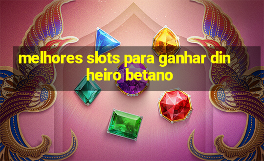 melhores slots para ganhar dinheiro betano