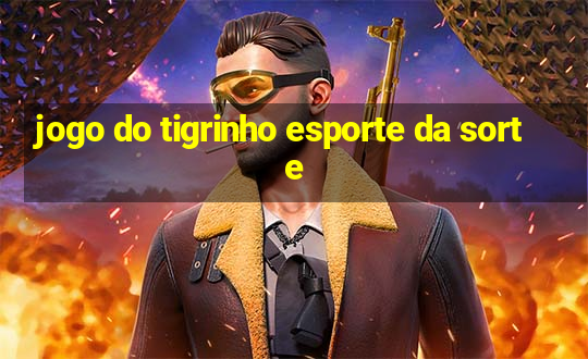 jogo do tigrinho esporte da sorte