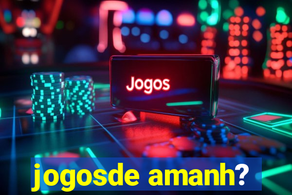 jogosde amanh?