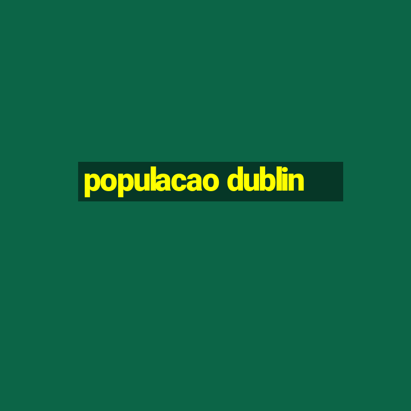 populacao dublin