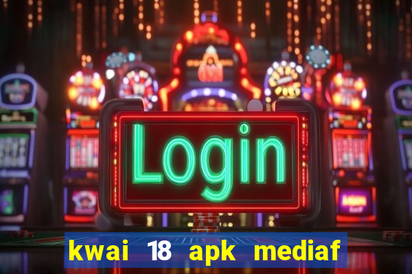 kwai 18 apk mediaf  re