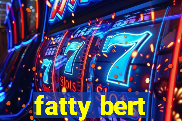 fatty bert