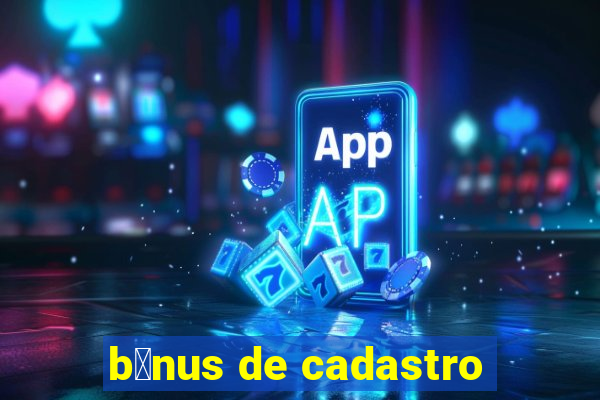 b么nus de cadastro