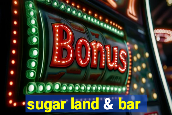 sugar land & bar