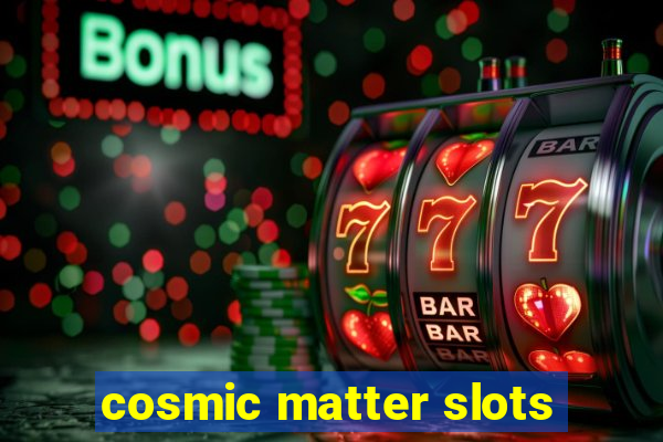 cosmic matter slots