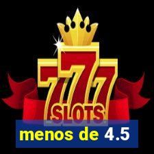 menos de 4.5